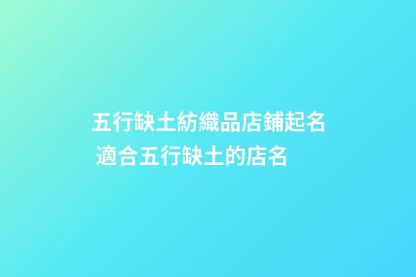 五行缺土紡織品店鋪起名 適合五行缺土的店名-第1張-店鋪起名-玄機(jī)派